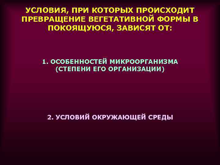 УСЛОВИЯ, ПРИ КОТОРЫХ ПРОИСХОДИТ ПРЕВРАЩЕНИЕ ВЕГЕТАТИВНОЙ ФОРМЫ В ПОКОЯЩУЮСЯ, ЗАВИСЯТ ОТ: 1. ОСОБЕННОСТЕЙ МИКРООРГАНИЗМА