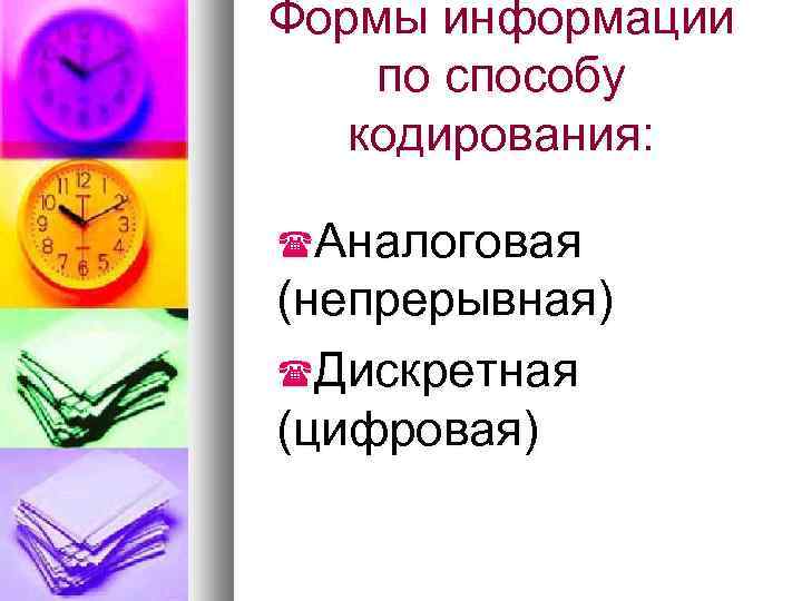 Формы информации по способу кодирования: Аналоговая (непрерывная) Дискретная (цифровая) 