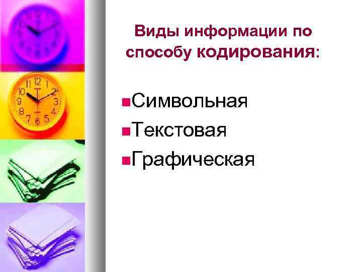 Виды информации по способу кодирования: Символьная Текстовая Графическая 