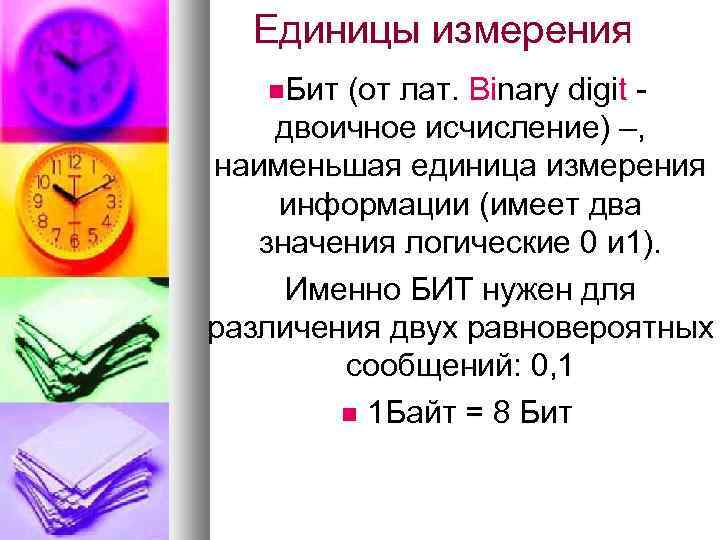 Единицы измерения Бит (от лат. Binary digit двоичное исчисление) –, наименьшая единица измерения информации