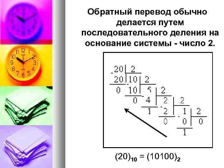 Обратный перевод обычно делается путем последовательного деления на основание системы - число 2. 4