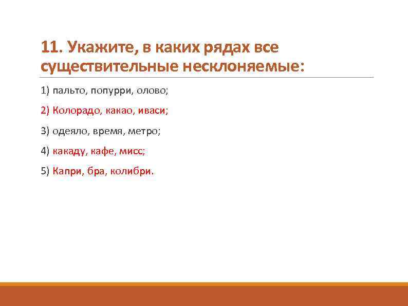11. Укажите, в каких рядах все существительные несклоняемые: 1) пальто, попурри, олово; 2) Колорадо,