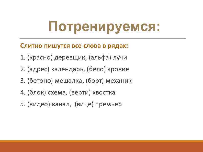 Потренируемся: Слитно пишутся все слова в рядах: 1. (красно) деревщик, (альфа) лучи 2. (адрес)