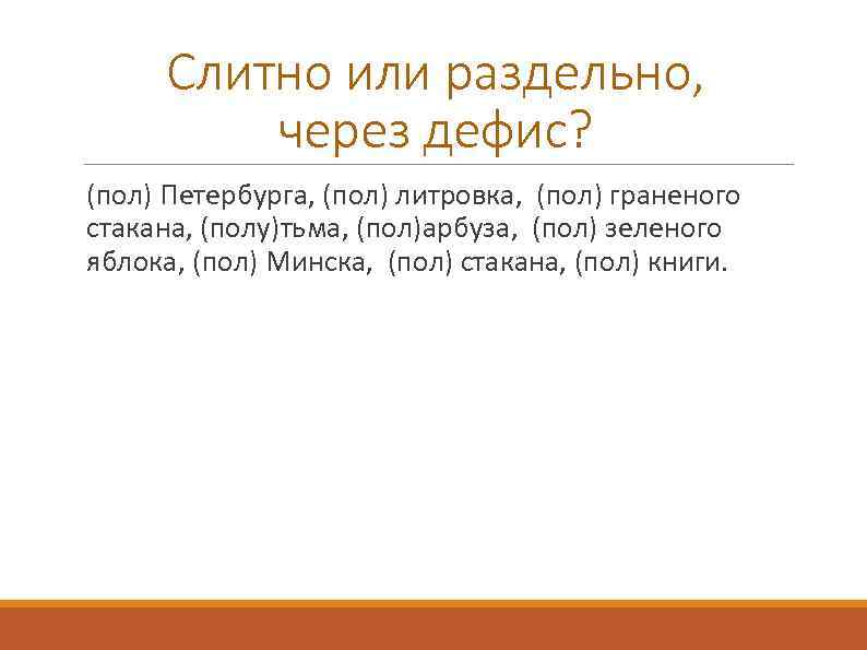 Слитно или раздельно, через дефис? (пол) Петербурга, (пол) литровка, (пол) граненого стакана, (полу)тьма, (пол)арбуза,