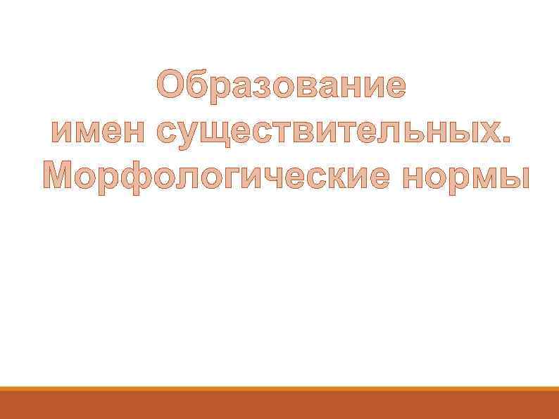 Образование имен существительных. Морфологические нормы 