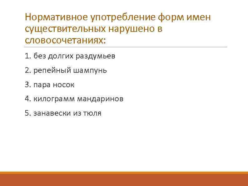 Нормативное употребление форм имен существительных нарушено в словосочетаниях: 1. без долгих раздумьев 2. репейный