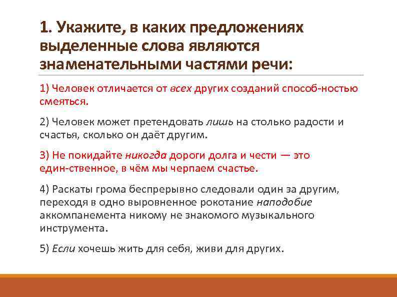 1. Укажите, в каких предложениях выделенные слова являются знаменательными частями речи: 1) Человек отличается