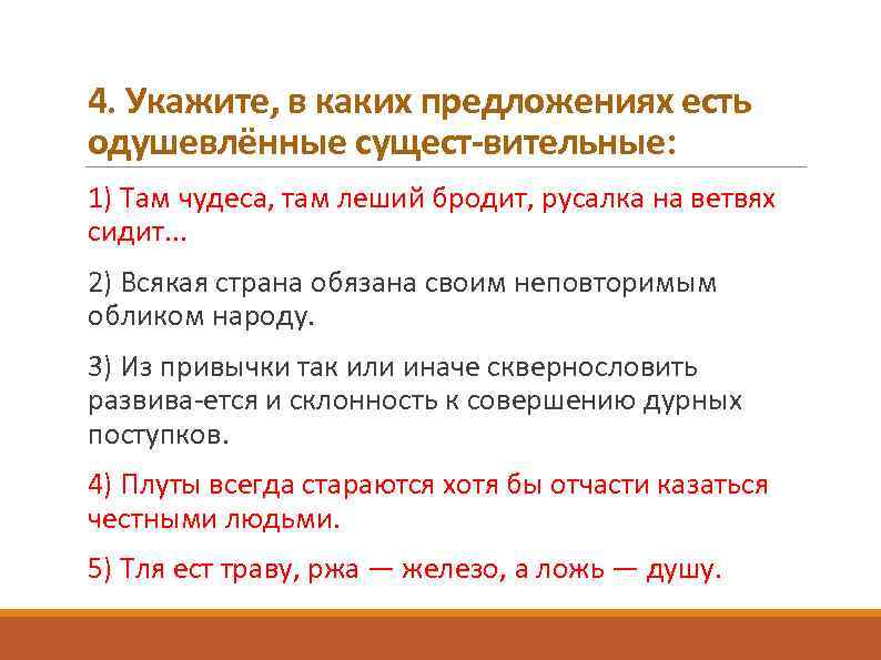 4. Укажите, в каких предложениях есть одушевлённые сущест вительные: 1) Там чудеса, там леший