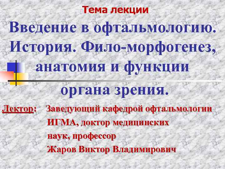  Тема лекции Введение в офтальмологию. История. Фило-морфогенез, анатомия и функции органа зрения. Лектор: