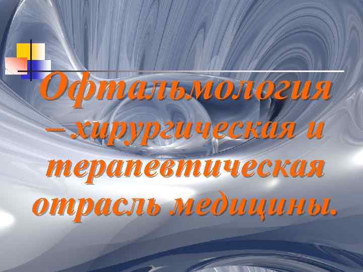 Офтальмология – хирургическая и терапевтическая отрасль медицины. 