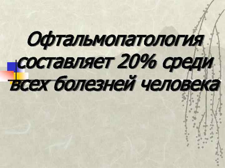  Офтальмопатология составляет 20% среди всех болезней человека 