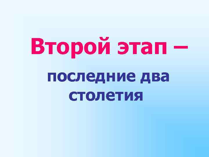 Второй этап – последние два столетия 