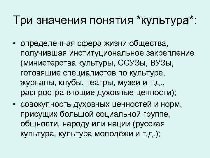 Три значения понятия *культура*: • определенная сфера жизни общества, получившая институциональное закрепление (министерства культуры,