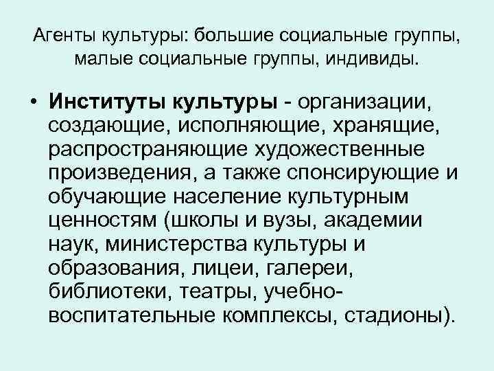 Агенты культуры: большие социальные группы, малые социальные группы, индивиды. • Институты культуры - организации,