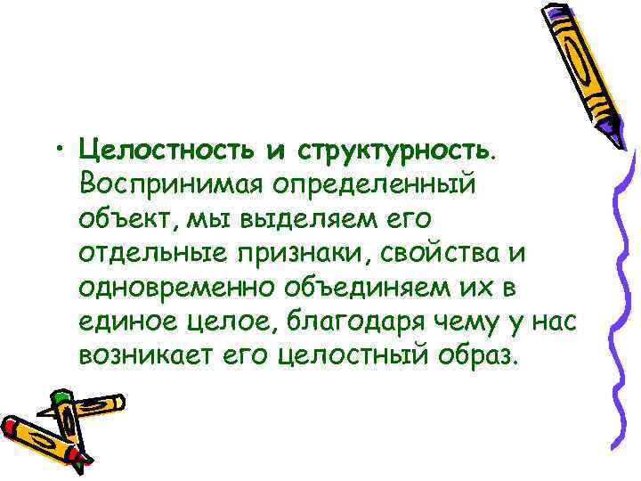  • Целостность и структурность. Воспринимая определенный объект, мы выделяем его отдельные признаки, свойства