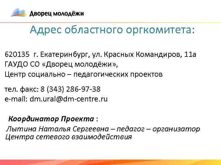 Адрес областного оргкомитета: 620135 г. Екатеринбург, ул. Красных Командиров, 11 а ГАУДО СО «Дворец