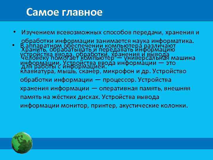 Самое главное • Изучением всевозможных способов передачи, хранения и обработки информации занимается наука информатика.