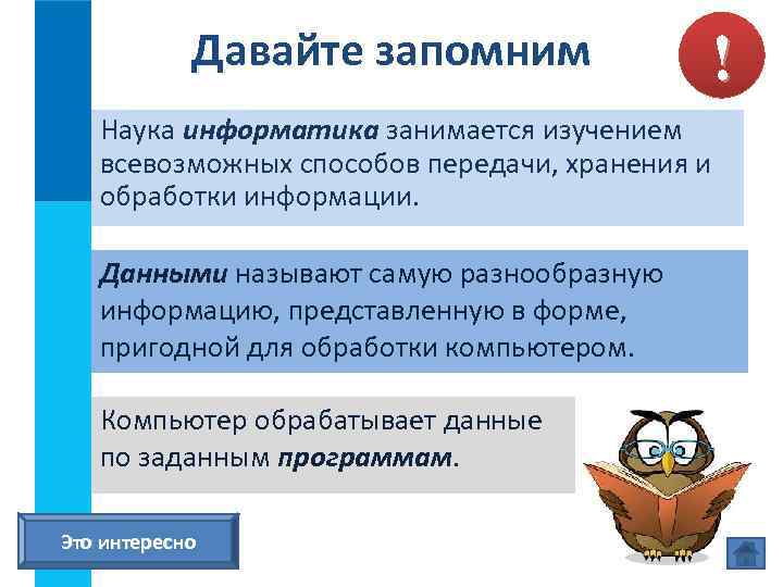 Давайте запомним ! Наука информатика занимается изучением всевозможных способов передачи, хранения и обработки информации.