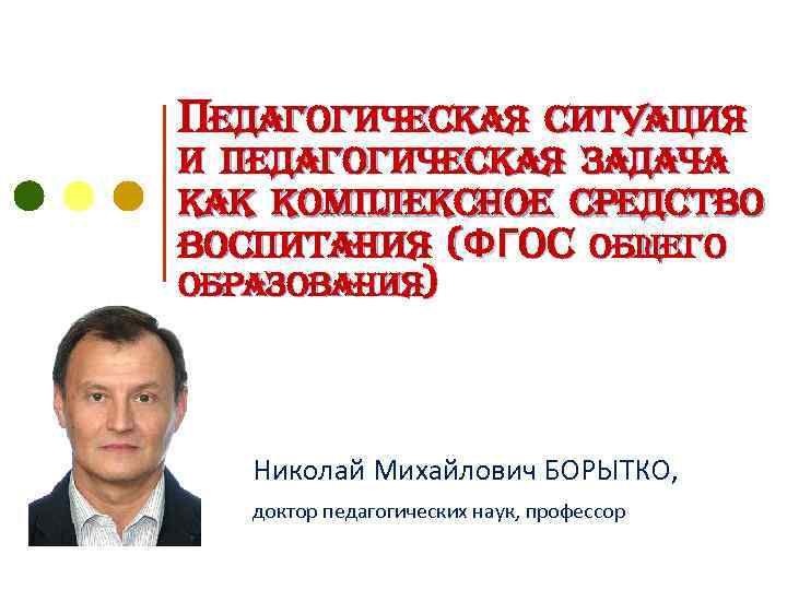 Педагогическая ситуация и педагогическая задача как комплексное средство воспитания (ФГОС общего образования) Николай Михайлович