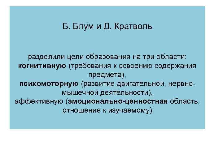 Б. Блум и Д. Кратволь разделили цели образования на три области: когнитивную (требования к