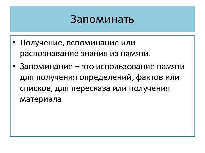 Запоминать • Получение, вспоминание или распознавание знания из памяти. • Запоминание – это использование