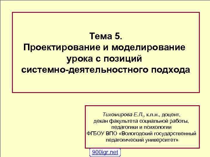 Тема 5. Проектирование и моделирование урока с позиций системно-деятельностного подхода Тихомирова Е. Л. ,