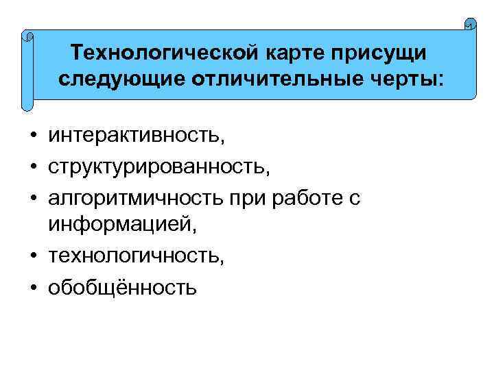 Технологической карте присущи следующие отличительные черты: • интерактивность, • структурированность, • алгоритмичность при работе