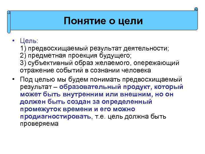 Понятие о цели • Цель: 1) предвосхищаемый результат деятельности; 2) предметная проекция будущего; 3)