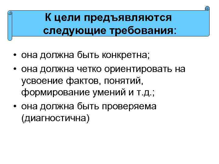 К цели предъявляются следующие требования: • она должна быть конкретна; • она должна четко