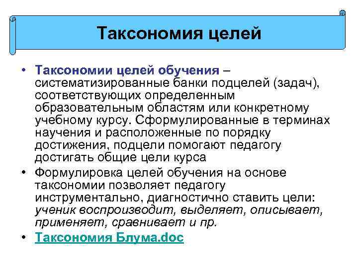 Таксономия целей • Таксономии целей обучения – систематизированные банки подцелей (задач), соответствующих определенным образовательным
