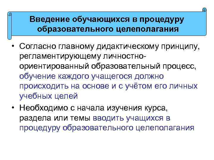 Введение обучающихся в процедуру образовательного целеполагания • Согласно главному дидактическому принципу, регламентирующему личностноориентированный образовательный