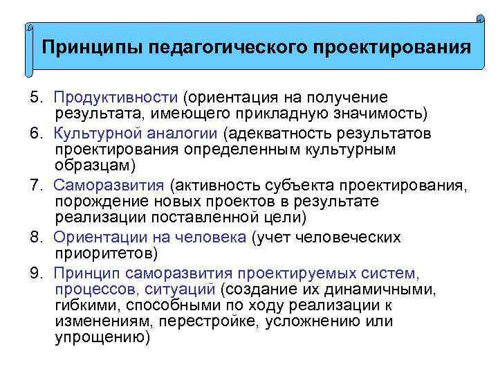 Принципы педагогического проектирования 5. Продуктивности (ориентация на получение результата, имеющего прикладную значимость) 6. Культурной