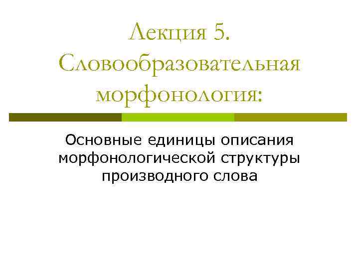 Структура производного слова. Морфонологические явления. Морфонологическое явление наращение. Морфонологические единицы.