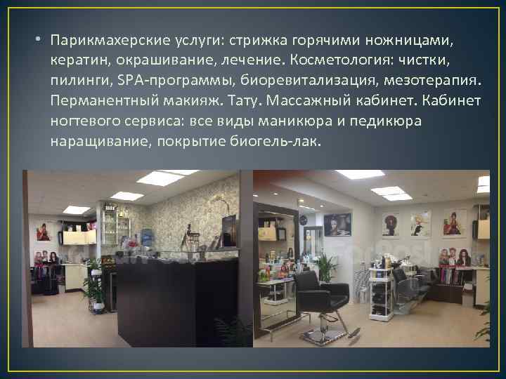  • Парикмахерские услуги: стрижка горячими ножницами, кератин, окрашивание, лечение. Косметология: чистки, пилинги, SPA-программы,