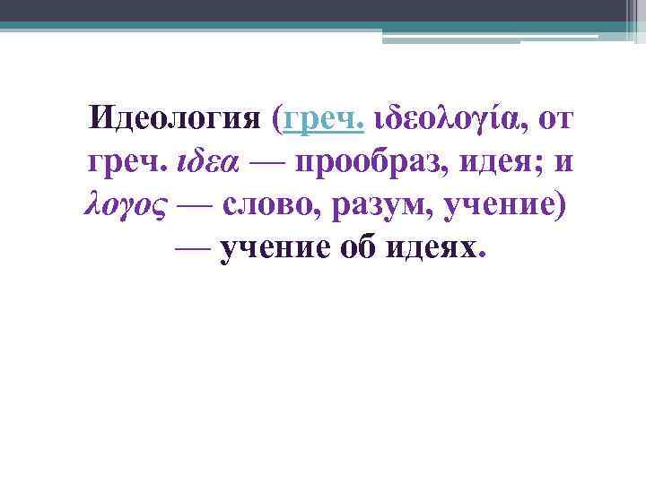 Идеология (греч. ιδεολογία, от греч. ιδεα — прообраз, идея; и λογος — слово, разум,