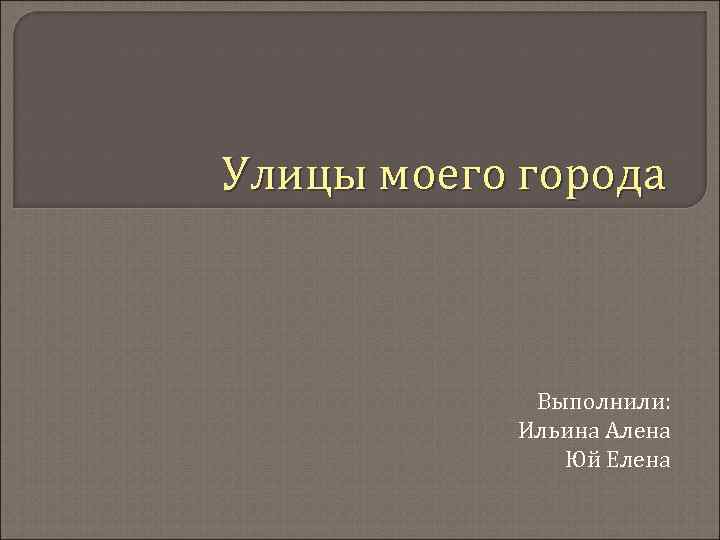 Улицы моего города Выполнили: Ильина Алена Юй Елена 