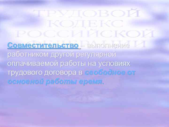 Совместительство – выполнение работником другой регулярной оплачиваемой работы на условиях трудового договора в свободное