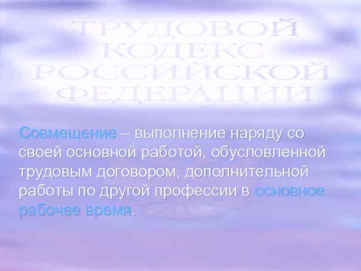 Совмещение – выполнение наряду со своей основной работой, обусловленной трудовым договором, дополнительной работы по