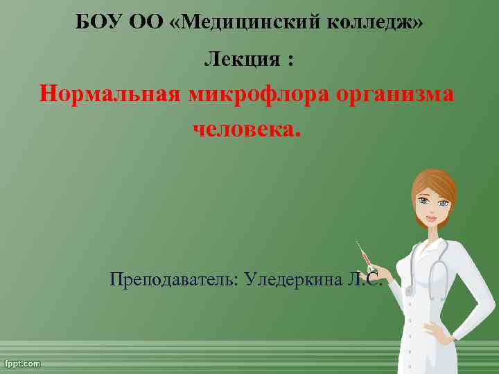 БОУ ОО «Медицинский колледж» Лекция : Нормальная микрофлора организма человека. Преподаватель: Уледеркина Л. С.