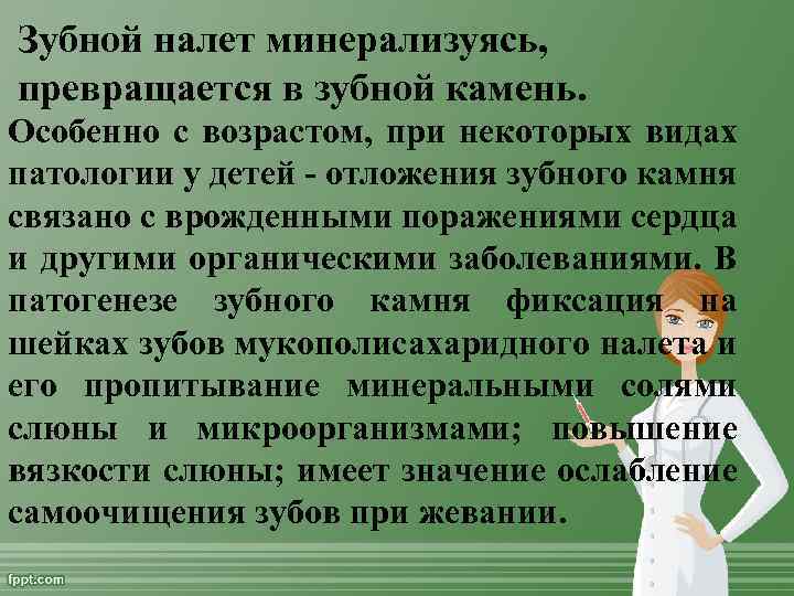 Зубной налет минерализуясь, превращается в зубной камень. Особенно с возрастом, при некоторых видах патологии