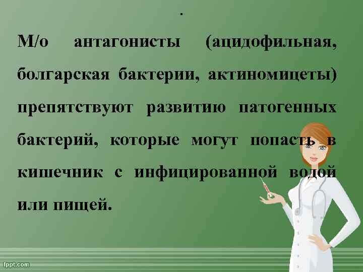 . М/о антагонисты (ацидофильная, болгарская бактерии, актиномицеты) препятствуют развитию патогенных бактерий, которые могут попасть