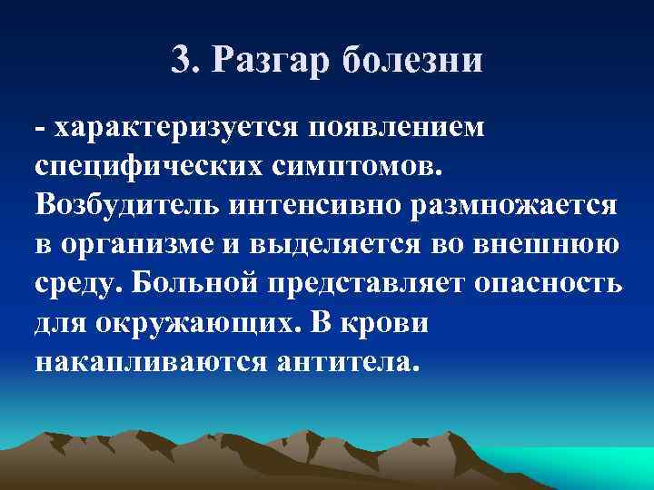 3. Разгар болезни - характеризуется появлением специфических симптомов. Возбудитель интенсивно размножается в организме и