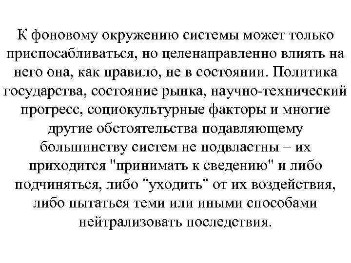 К фоновому окружению системы может только приспосабливаться, но целенаправленно влиять на него она, как