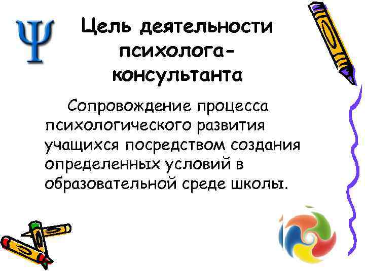 Цель деятельности психологаконсультанта Сопровождение процесса психологического развития учащихся посредством создания определенных условий в образовательной