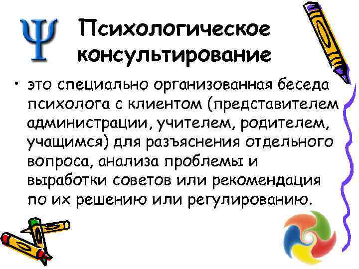 Психологическое консультирование • это специально организованная беседа психолога с клиентом (представителем администрации, учителем, родителем,
