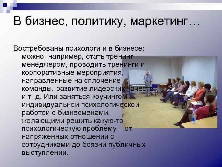 В бизнес, политику, маркетинг… Востребованы психологи и в бизнесе: можно, например, стать тренингменеджером, проводить