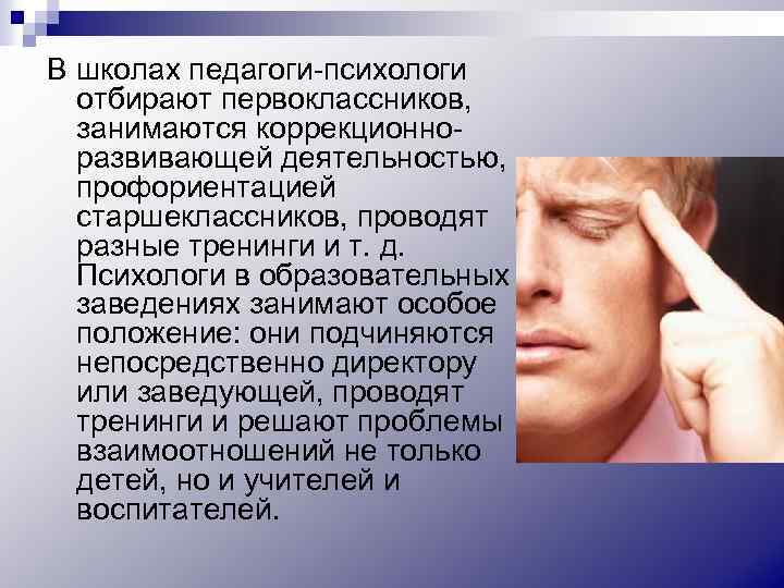 В школах педагоги-психологи отбирают первоклассников, занимаются коррекционноразвивающей деятельностью, профориентацией старшеклассников, проводят разные тренинги и