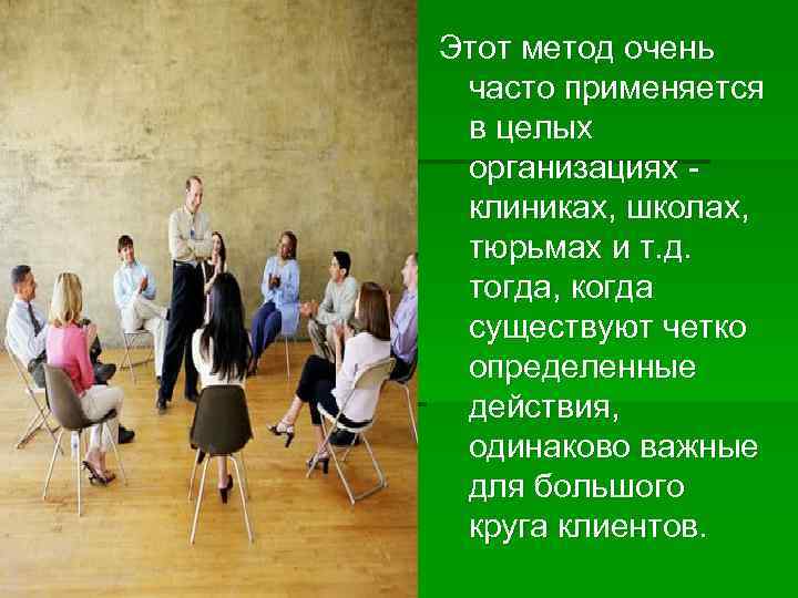 Этот метод очень часто применяется в целых организациях - клиниках, школах, тюрьмах и т.