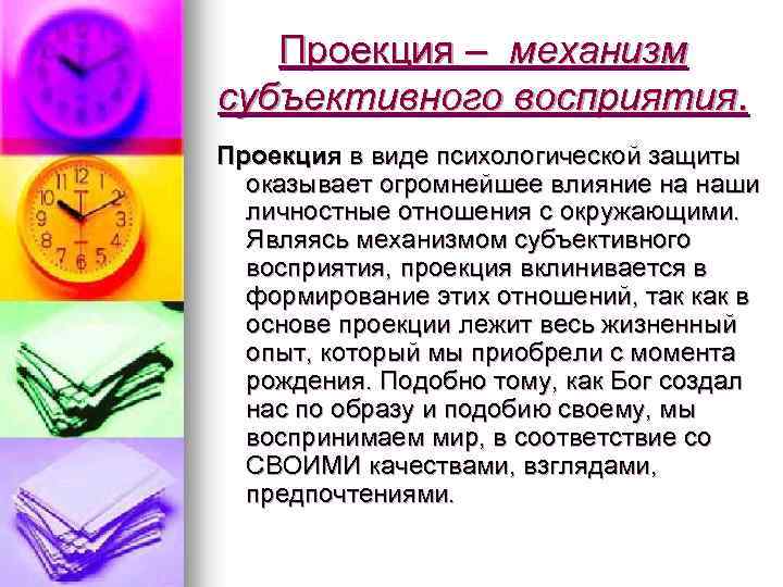 Проекция – механизм субъективного восприятия. Проекция в виде психологической защиты оказывает огромнейшее влияние на