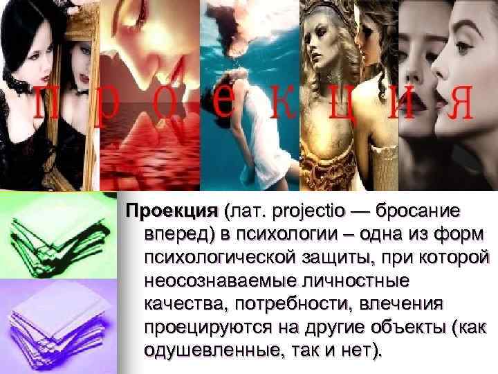 Проекция (лат. projectio — бросание вперед) в психологии – одна из форм психологической защиты,
